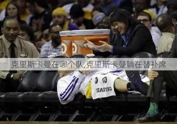 克里斯卡曼在哪个队,克里斯卡曼躺在替补席