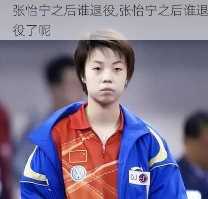 张怡宁之后谁退役,张怡宁之后谁退役了呢