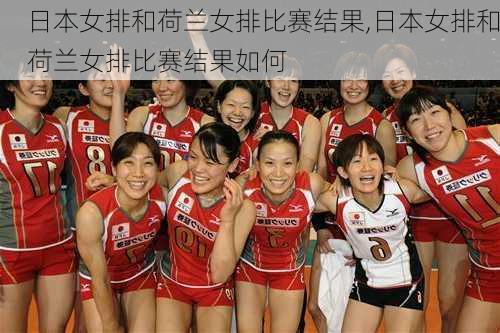 日本女排和荷兰女排比赛结果,日本女排和荷兰女排比赛结果如何