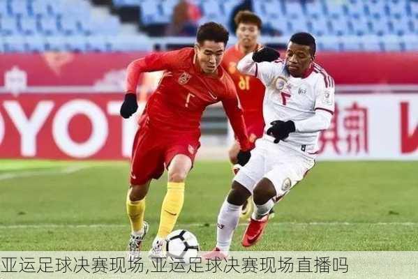 亚运足球决赛现场,亚运足球决赛现场直播吗
