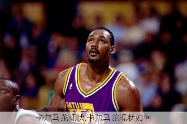 卡尔马龙现状,卡尔马龙现状如何
