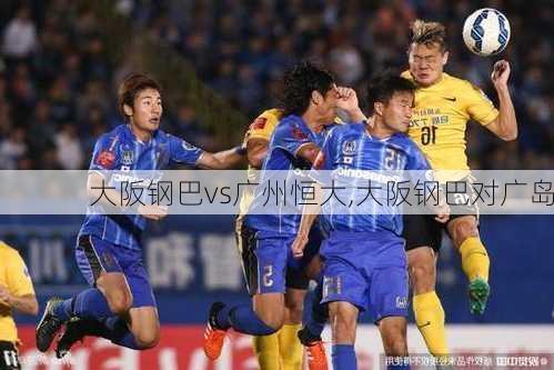 大阪钢巴vs广州恒大,大阪钢巴对广岛