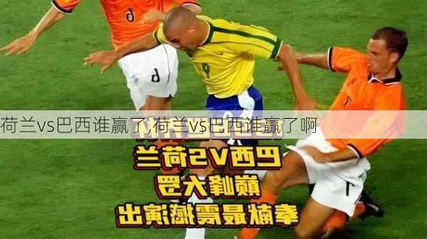 荷兰vs巴西谁赢了,荷兰vs巴西谁赢了啊