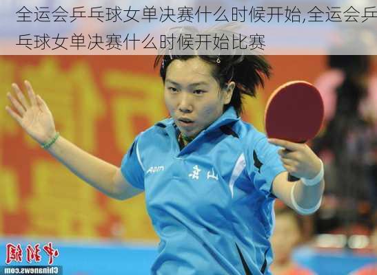 全运会乒乓球女单决赛什么时候开始,全运会乒乓球女单决赛什么时候开始比赛