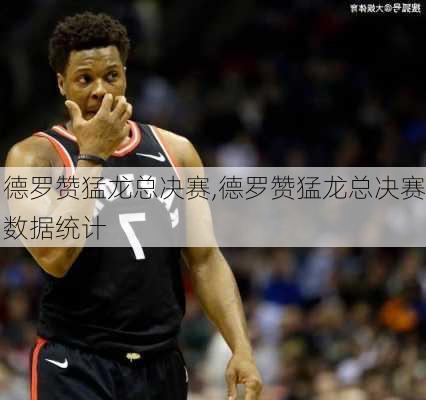 德罗赞猛龙总决赛,德罗赞猛龙总决赛数据统计