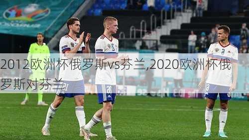 2012欧洲杯俄罗斯vs芬兰,2020欧洲杯俄罗斯对芬兰