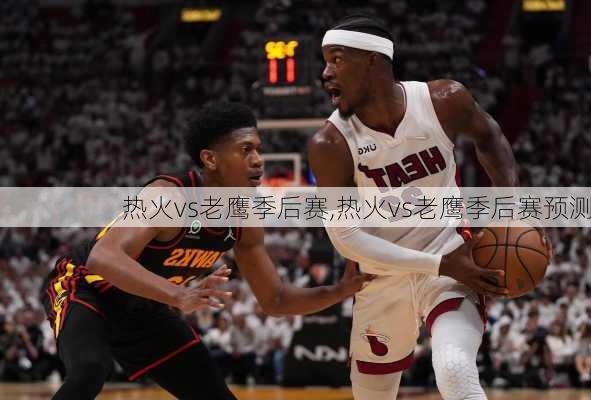 热火vs老鹰季后赛,热火vs老鹰季后赛预测