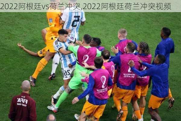 2022阿根廷vs荷兰冲突,2022阿根廷荷兰冲突视频