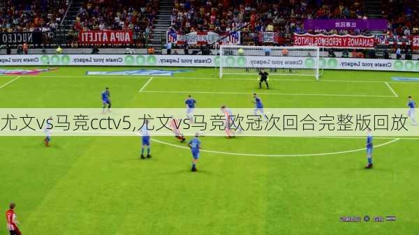 尤文vs马竞cctv5,尤文vs马竞欧冠次回合完整版回放