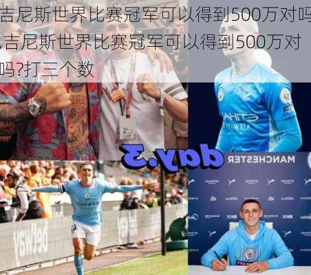 吉尼斯世界比赛冠军可以得到500万对吗,吉尼斯世界比赛冠军可以得到500万对吗?打三个数