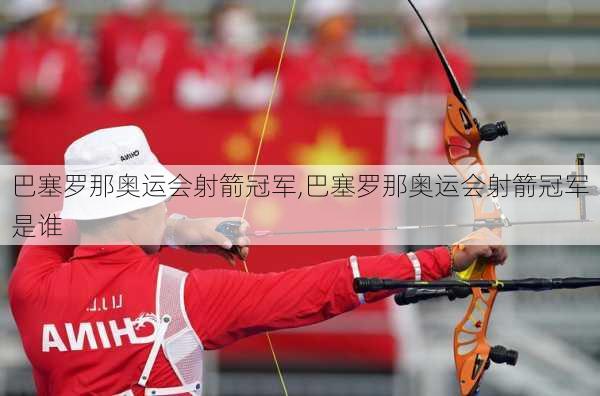 巴塞罗那奥运会射箭冠军,巴塞罗那奥运会射箭冠军是谁