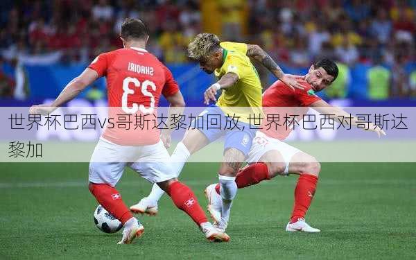 世界杯巴西vs哥斯达黎加回放,世界杯巴西对哥斯达黎加