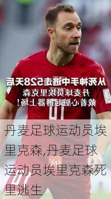 丹麦足球运动员埃里克森,丹麦足球运动员埃里克森死里逃生