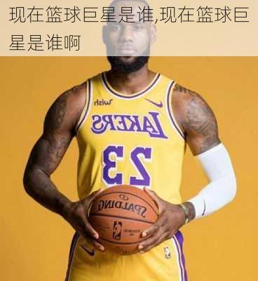 现在篮球巨星是谁,现在篮球巨星是谁啊