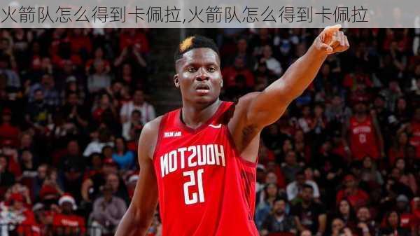 火箭队怎么得到卡佩拉,火箭队怎么得到卡佩拉