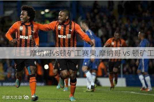 摩纳哥vs顿矿工赛果,摩纳哥 vs 顿矿工