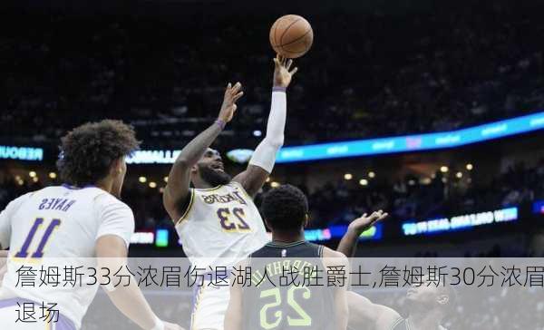 詹姆斯33分浓眉伤退湖人战胜爵士,詹姆斯30分浓眉退场