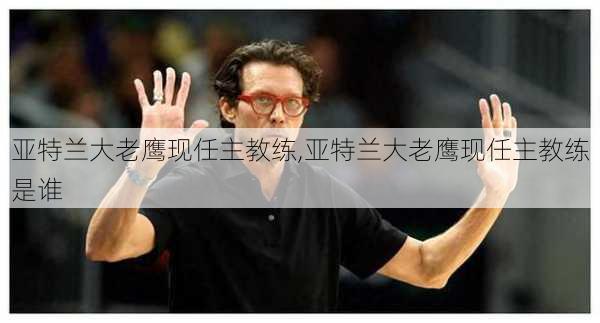 亚特兰大老鹰现任主教练,亚特兰大老鹰现任主教练是谁