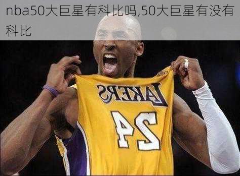 nba50大巨星有科比吗,50大巨星有没有科比