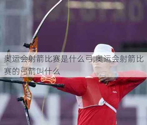 奥运会射箭比赛是什么弓,奥运会射箭比赛的弓箭叫什么