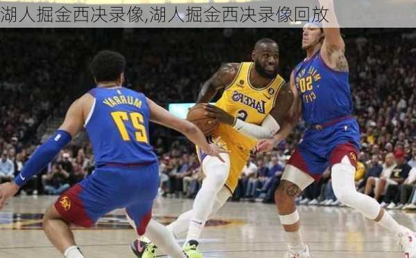 湖人掘金西决录像,湖人掘金西决录像回放