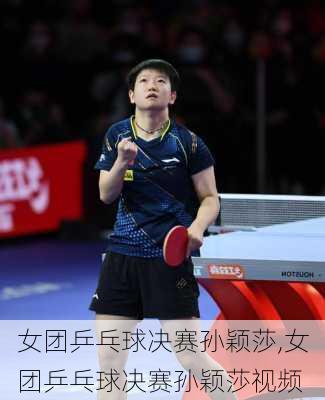 女团乒乓球决赛孙颖莎,女团乒乓球决赛孙颖莎视频