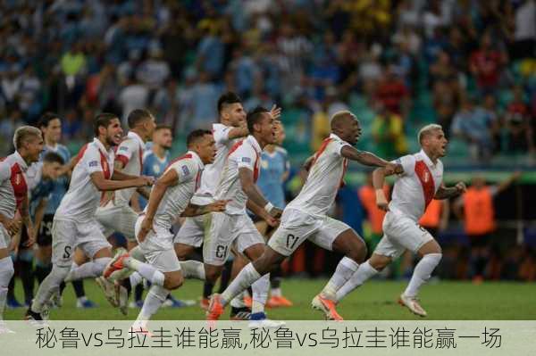 秘鲁vs乌拉圭谁能赢,秘鲁vs乌拉圭谁能赢一场