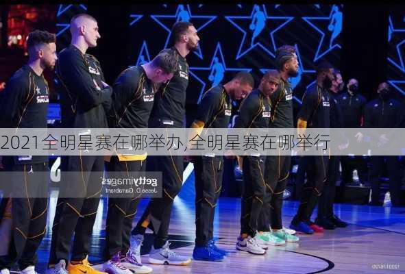 2021全明星赛在哪举办,全明星赛在哪举行