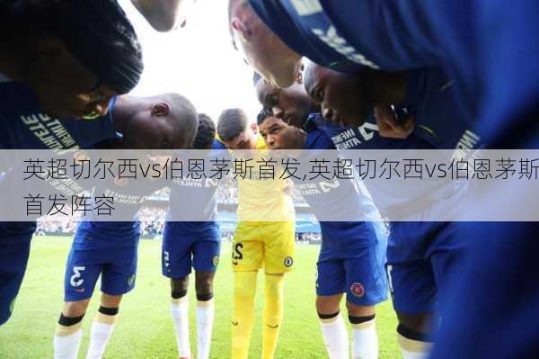 英超切尔西vs伯恩茅斯首发,英超切尔西vs伯恩茅斯首发阵容