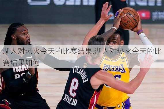 湖人对热火今天的比赛结果,湖人对热火今天的比赛结果如何