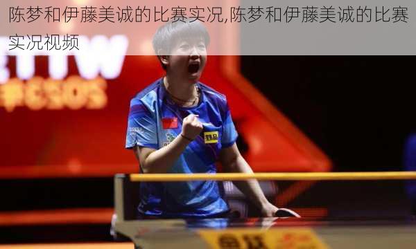 陈梦和伊藤美诚的比赛实况,陈梦和伊藤美诚的比赛实况视频
