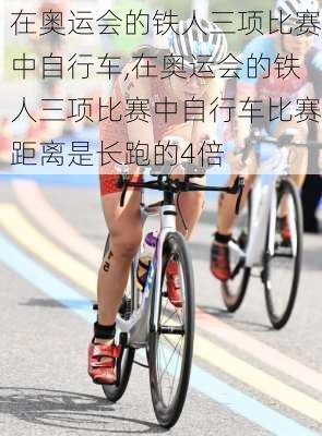 在奥运会的铁人三项比赛中自行车,在奥运会的铁人三项比赛中自行车比赛距离是长跑的4倍