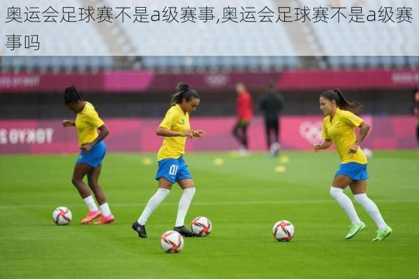 奥运会足球赛不是a级赛事,奥运会足球赛不是a级赛事吗