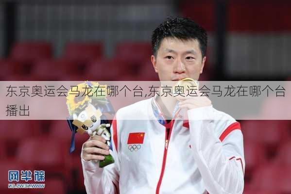 东京奥运会马龙在哪个台,东京奥运会马龙在哪个台播出