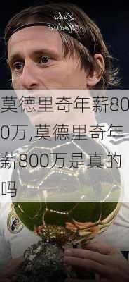 莫德里奇年薪800万,莫德里奇年薪800万是真的吗