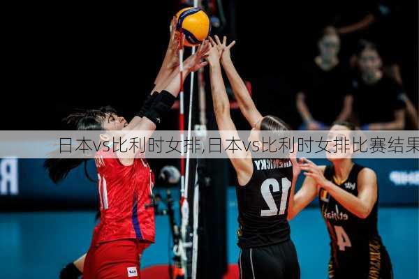 日本vs比利时女排,日本vs比利时女排比赛结果