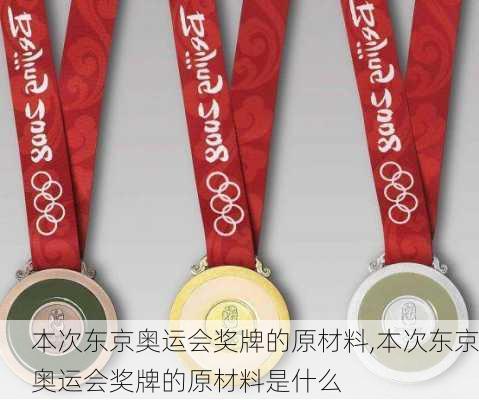 本次东京奥运会奖牌的原材料,本次东京奥运会奖牌的原材料是什么