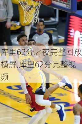 库里62分之夜完整回放横屏,库里62分完整视频