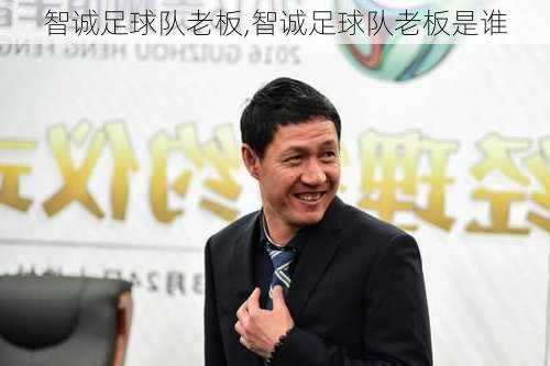 智诚足球队老板,智诚足球队老板是谁