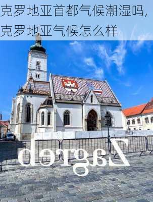 克罗地亚首都气候潮湿吗,克罗地亚气候怎么样