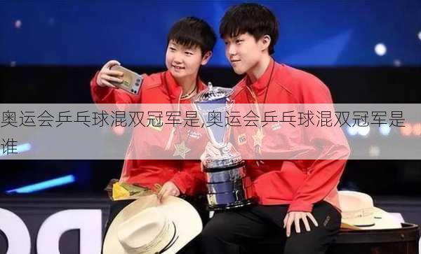 奥运会乒乓球混双冠军是,奥运会乒乓球混双冠军是谁