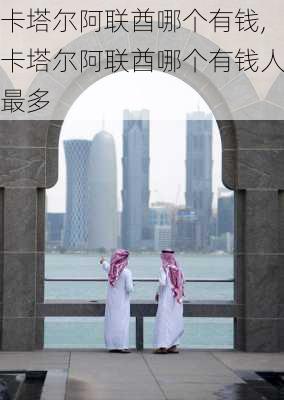 卡塔尔阿联酋哪个有钱,卡塔尔阿联酋哪个有钱人最多