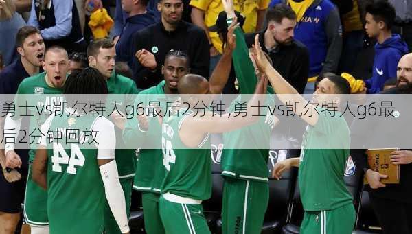 勇士vs凯尔特人g6最后2分钟,勇士vs凯尔特人g6最后2分钟回放