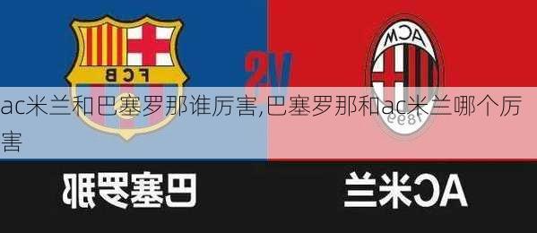 ac米兰和巴塞罗那谁厉害,巴塞罗那和ac米兰哪个厉害