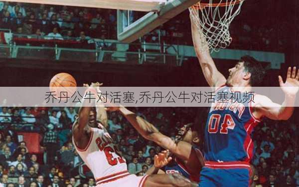 乔丹公牛对活塞,乔丹公牛对活塞视频