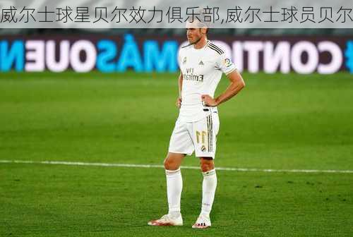 威尔士球星贝尔效力俱乐部,威尔士球员贝尔
