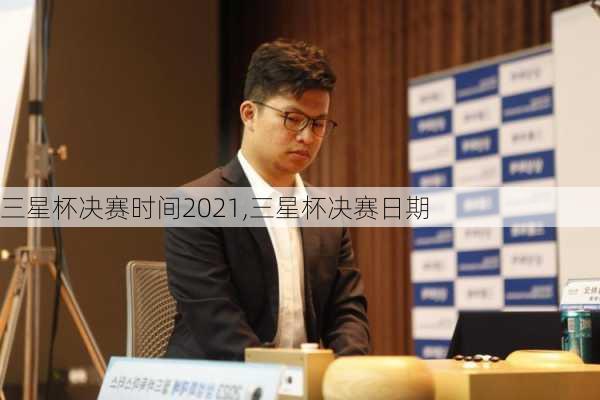 三星杯决赛时间2021,三星杯决赛日期