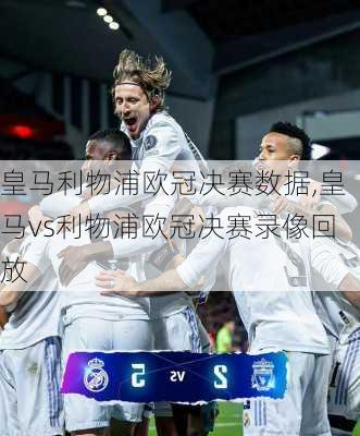 皇马利物浦欧冠决赛数据,皇马vs利物浦欧冠决赛录像回放
