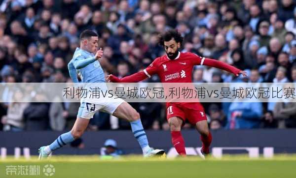 利物浦vs曼城欧冠,利物浦vs曼城欧冠比赛