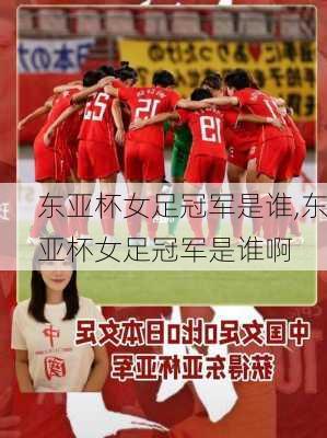 东亚杯女足冠军是谁,东亚杯女足冠军是谁啊